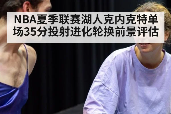 NBA夏季联赛湖人克内克特单场35分投射进化轮换前景评估