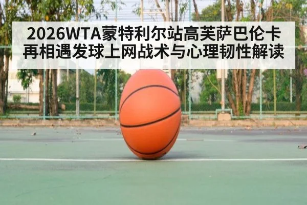 2026WTA蒙特利尔站高芙萨巴伦卡再相遇发球上网战术与心理韧性解读