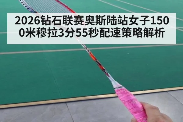 2026钻石联赛奥斯陆站女子1500米穆拉3分55秒配速策略解析