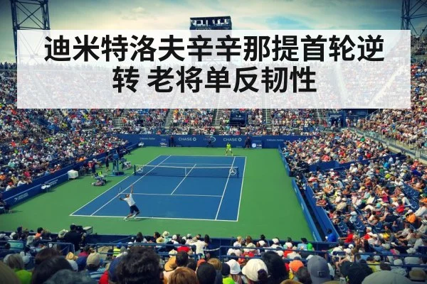 迪米特洛夫辛辛那提首轮逆转 老将单反韧性