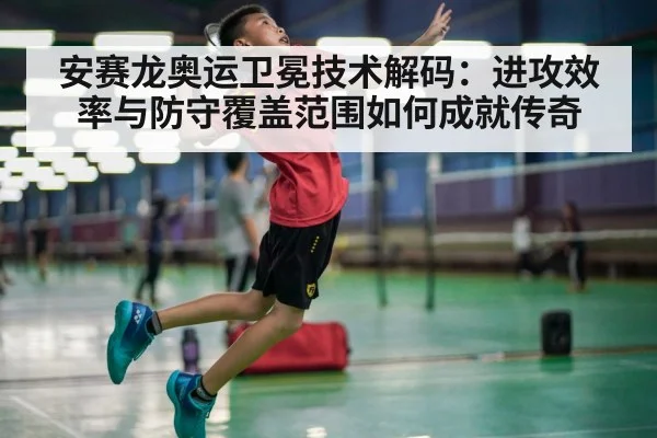 安赛龙奥运卫冕技术解码：进攻效率与防守覆盖范围如何成就传奇