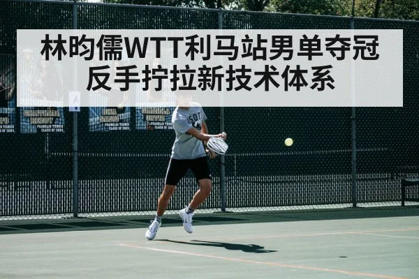 林昀儒WTT利马站男单夺冠 反手拧拉新技术体系