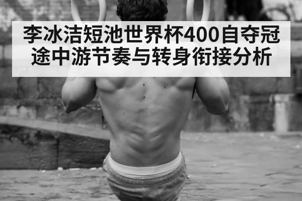 李冰洁短池世界杯400自夺冠 途中游节奏与转身衔接分析