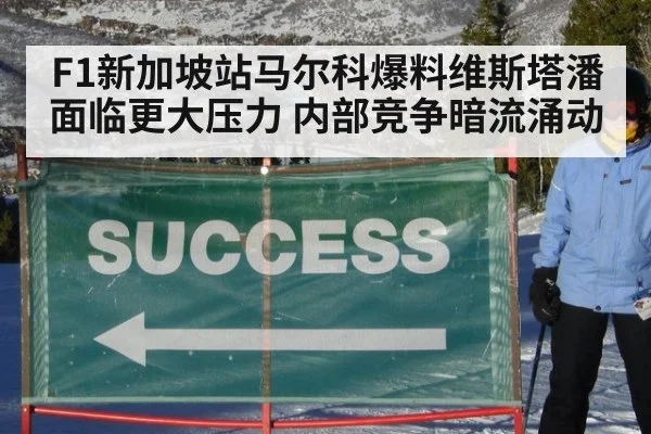 F1新加坡站马尔科爆料维斯塔潘面临更大压力 内部竞争暗流涌动