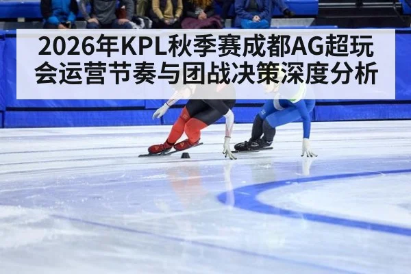 2026年KPL秋季赛成都AG超玩会运营节奏与团战决策深度分析