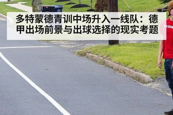 多特蒙德青训中场升入一线队：德甲出场前景与出球选择的现实考题