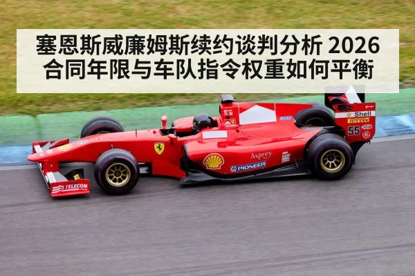 塞恩斯威廉姆斯续约谈判分析 2026合同年限与车队指令权重如何平衡