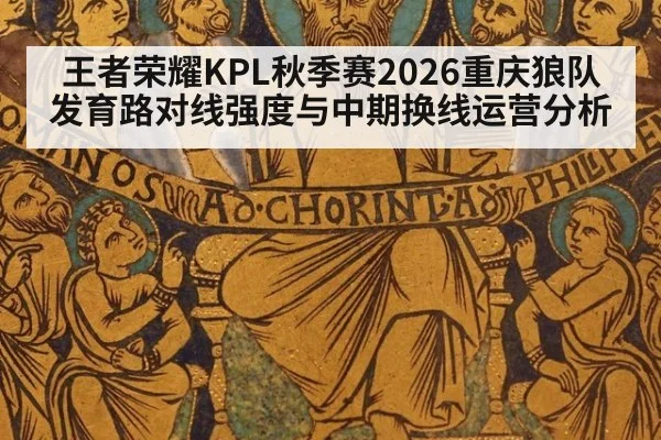 王者荣耀KPL秋季赛2026重庆狼队发育路对线强度与中期换线运营分析