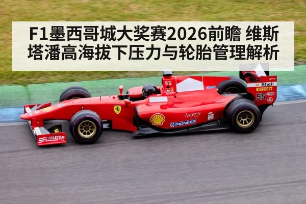F1墨西哥城大奖赛2026前瞻 维斯塔潘高海拔下压力与轮胎管理解析