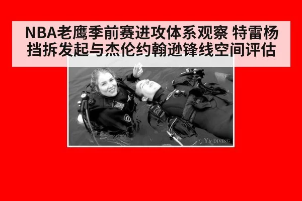 NBA老鹰季前赛进攻体系观察 特雷杨挡拆发起与杰伦约翰逊锋线空间评估