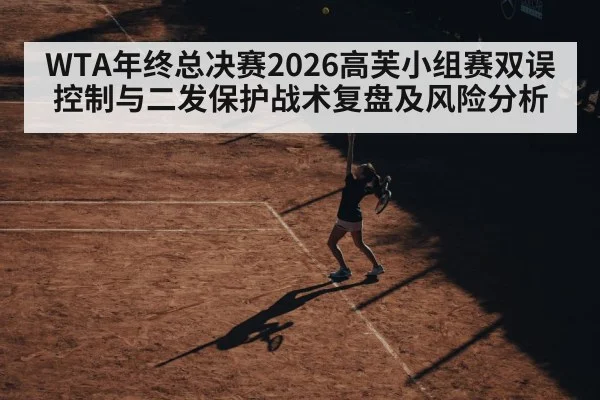 WTA年终总决赛2026高芙小组赛双误控制与二发保护战术复盘及风险分析