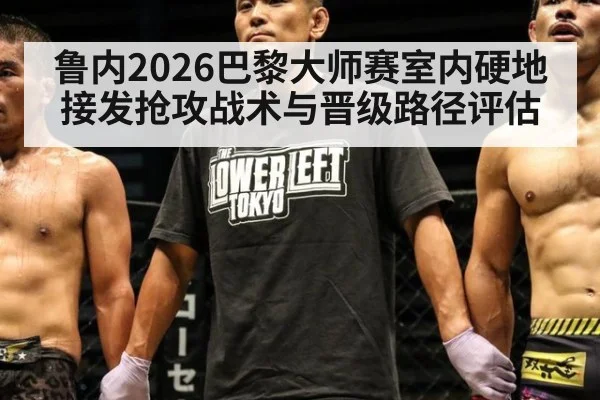 鲁内2026巴黎大师赛室内硬地接发抢攻战术与晋级路径评估